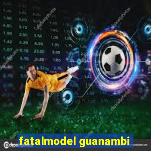 fatalmodel guanambi